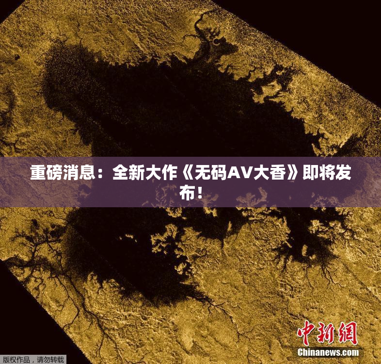 重磅消息：全新大作《无码AV大香》即将发布！