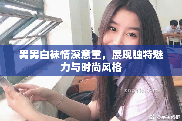 男男白袜情深意重，展现独特魅力与时尚风格
