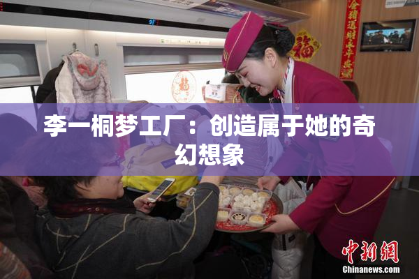 李一桐梦工厂：创造属于她的奇幻想象