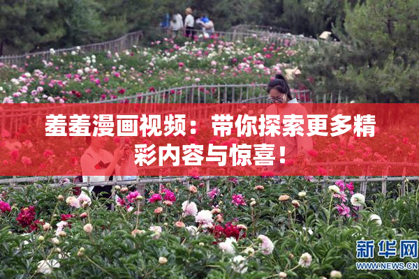 羞羞漫画视频：带你探索更多精彩内容与惊喜！