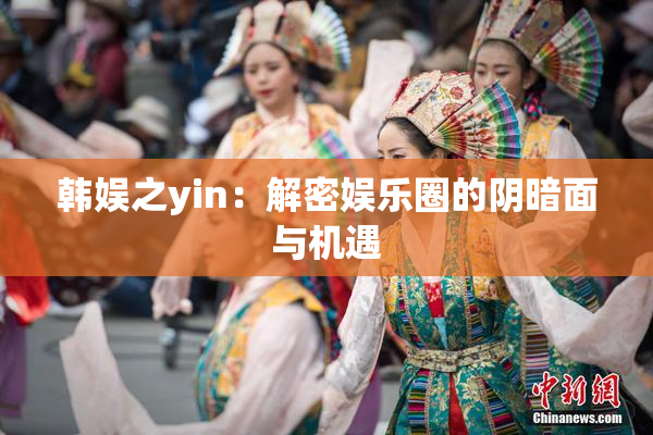 韩娱之yin：解密娱乐圈的阴暗面与机遇