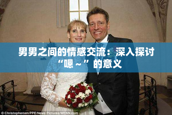 男男之间的情感交流：深入探讨“嗯～”的意义