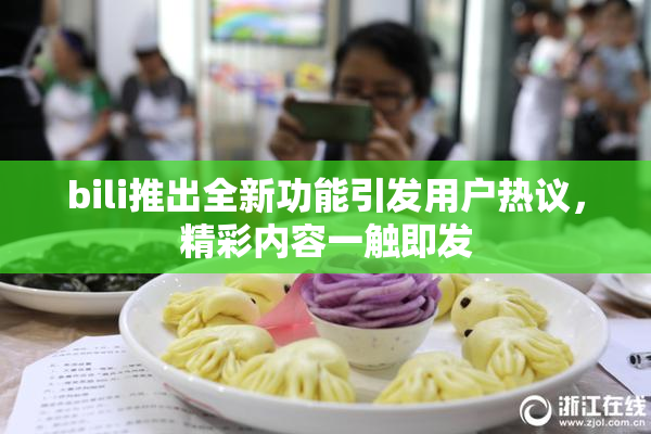 bili推出全新功能引发用户热议，精彩内容一触即发