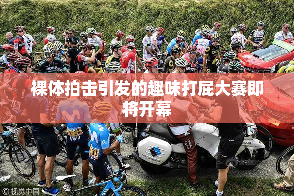 裸体拍击引发的趣味打屁大赛即将开幕