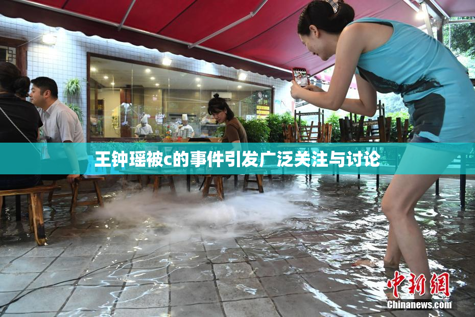 王钟瑶被c的事件引发广泛关注与讨论