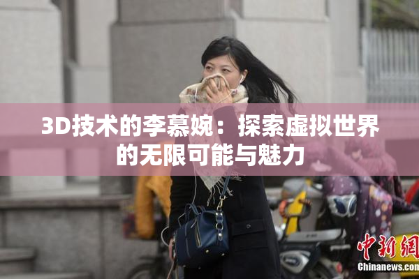 3D技术的李慕婉：探索虚拟世界的无限可能与魅力