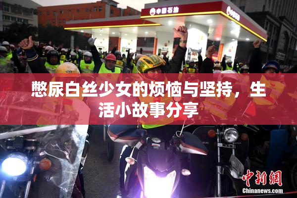 憋尿白丝少女的烦恼与坚持，生活小故事分享