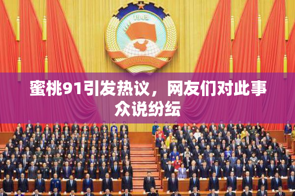蜜桃91引发热议，网友们对此事众说纷纭