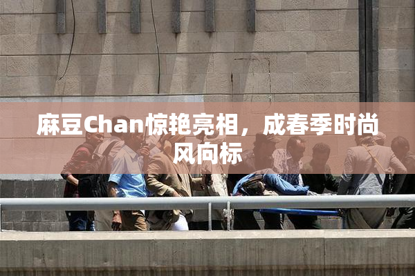 麻豆Chan惊艳亮相，成春季时尚风向标