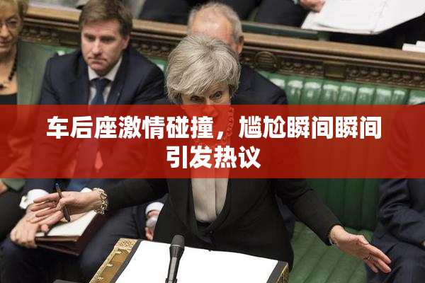 车后座激情碰撞，尴尬瞬间瞬间引发热议