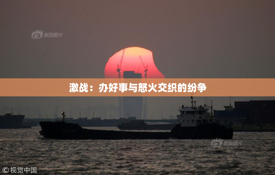 激战：办好事与怒火交织的纷争