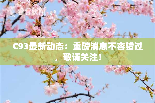 C93最新动态：重磅消息不容错过，敬请关注！