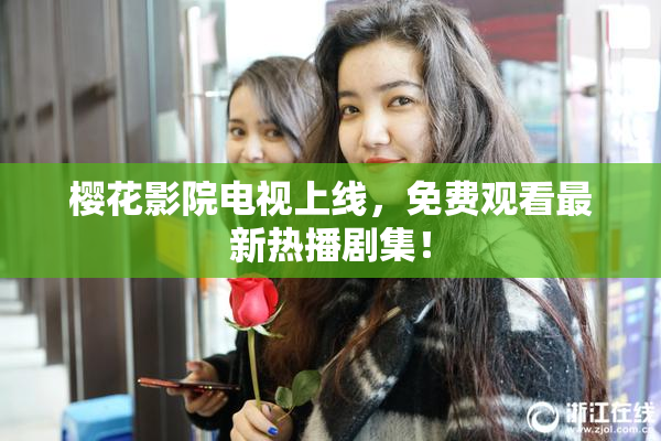 樱花影院电视上线，免费观看最新热播剧集！