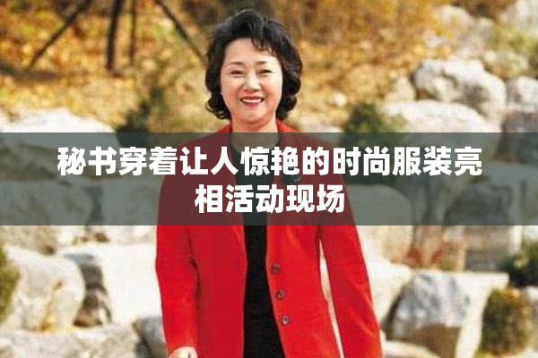 秘书穿着让人惊艳的时尚服装亮相活动现场
