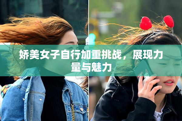 娇美女子自行加重挑战，展现力量与魅力
