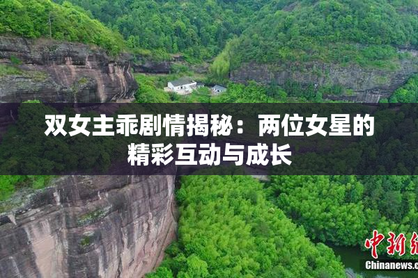 双女主乖剧情揭秘：两位女星的精彩互动与成长