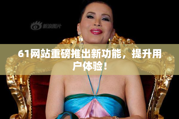 61网站重磅推出新功能，提升用户体验！