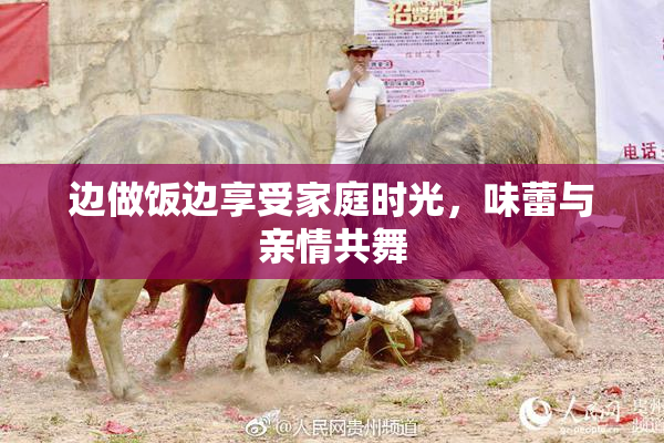 边做饭边享受家庭时光，味蕾与亲情共舞