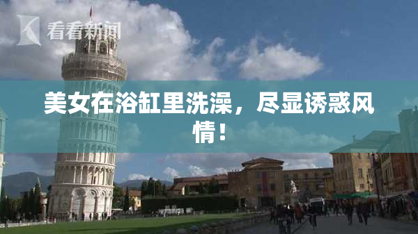 美女在浴缸里洗澡，尽显诱惑风情！