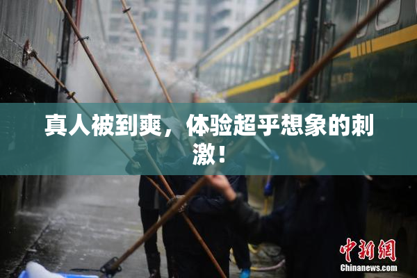 真人被到爽，体验超乎想象的刺激！