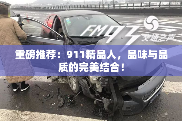 重磅推荐：911精品人，品味与品质的完美结合！