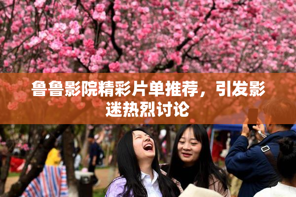 鲁鲁影院精彩片单推荐，引发影迷热烈讨论