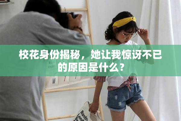 校花身份揭秘，她让我惊讶不已的原因是什么？
