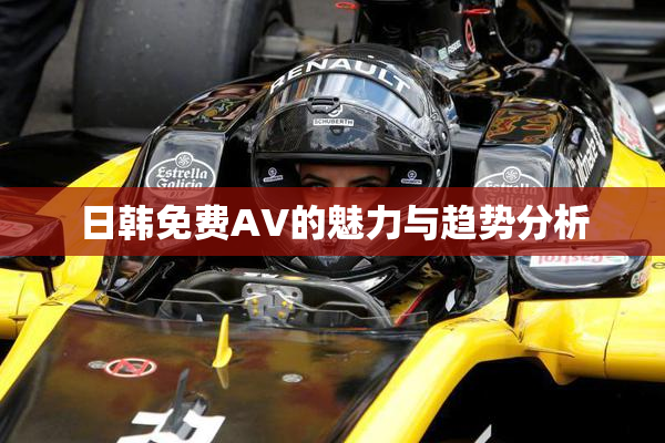 日韩免费AV的魅力与趋势分析