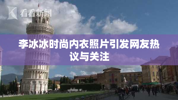 李冰冰时尚内衣照片引发网友热议与关注