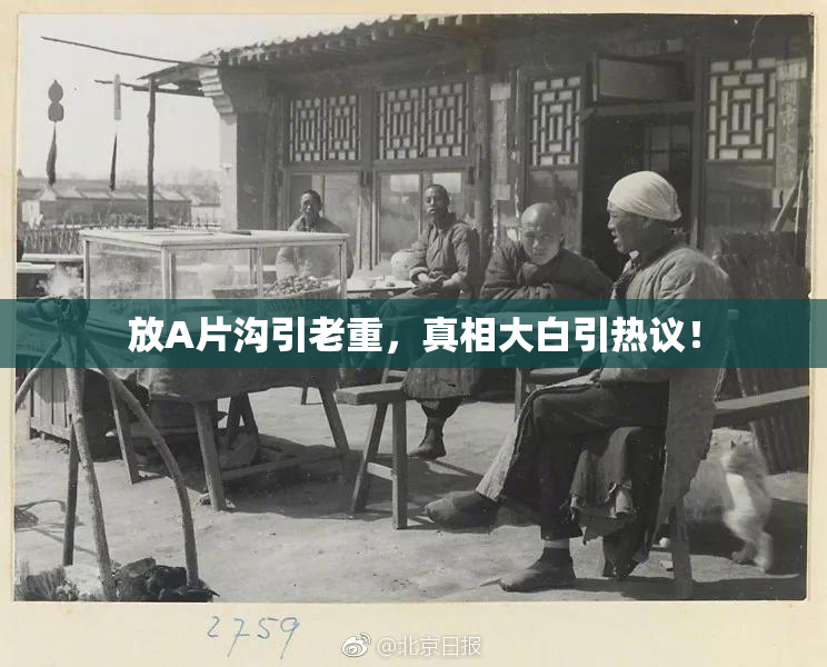 放A片沟引老重，真相大白引热议！