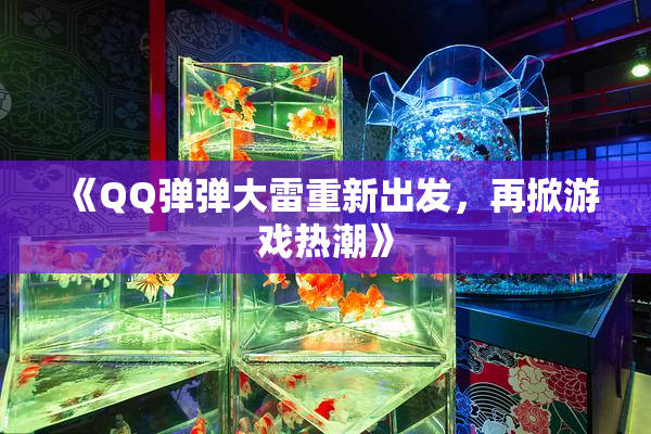 《QQ弹弹大雷重新出发，再掀游戏热潮》