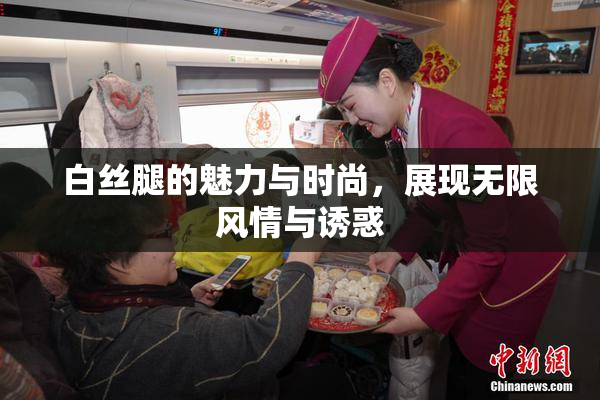 白丝腿的魅力与时尚，展现无限风情与诱惑