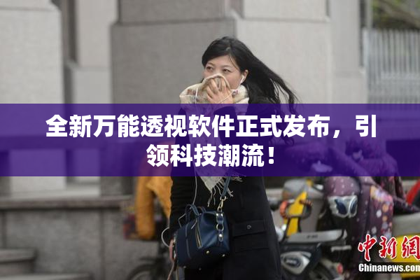 全新万能透视软件正式发布，引领科技潮流！