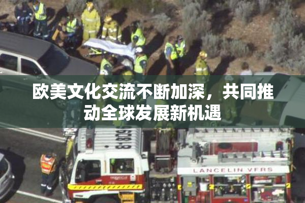 欧美文化交流不断加深，共同推动全球发展新机遇