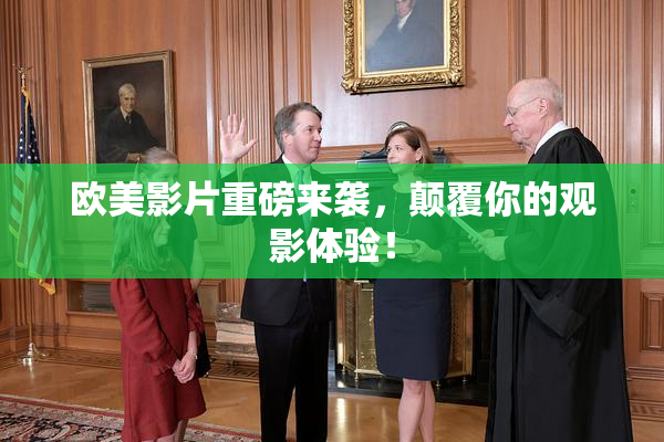 欧美影片重磅来袭，颠覆你的观影体验！
