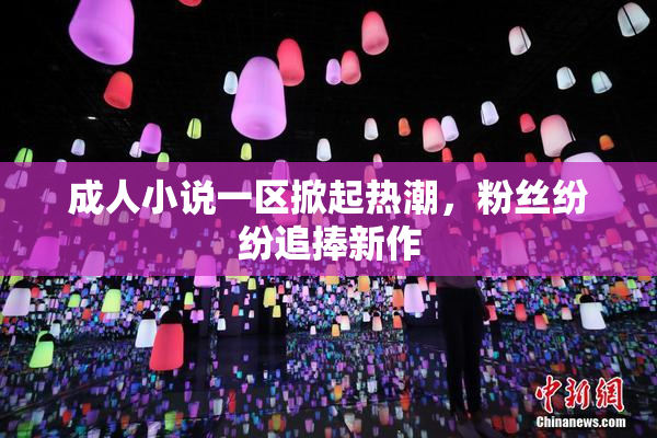 成人小说一区掀起热潮，粉丝纷纷追捧新作