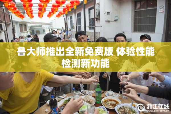 鲁大师推出全新免费版 体验性能检测新功能