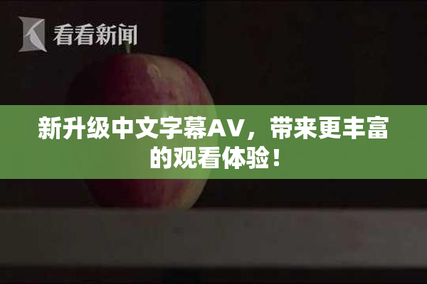 新升级中文字幕AV，带来更丰富的观看体验！