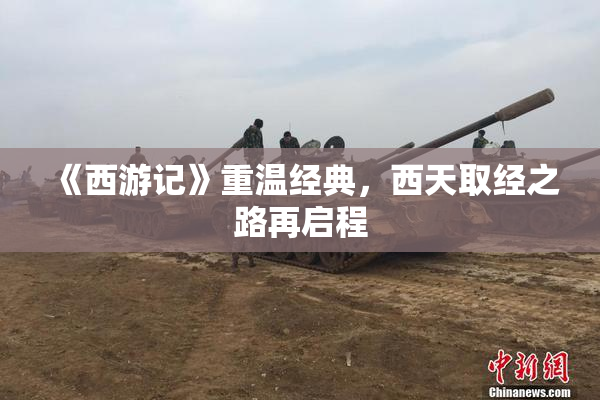《西游记》重温经典，西天取经之路再启程