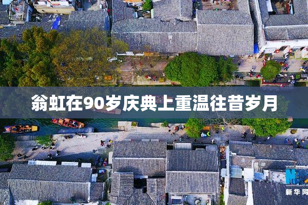 翁虹在90岁庆典上重温往昔岁月