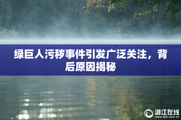 绿巨人污秽事件引发广泛关注，背后原因揭秘