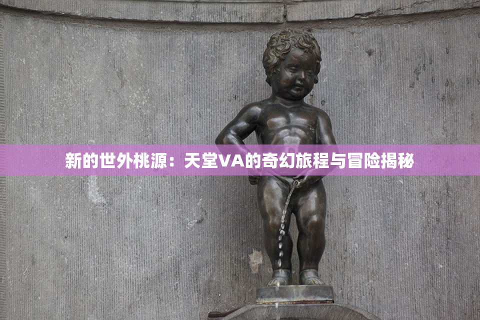 新的世外桃源：天堂VA的奇幻旅程与冒险揭秘