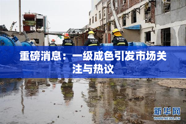 重磅消息：一级成色引发市场关注与热议