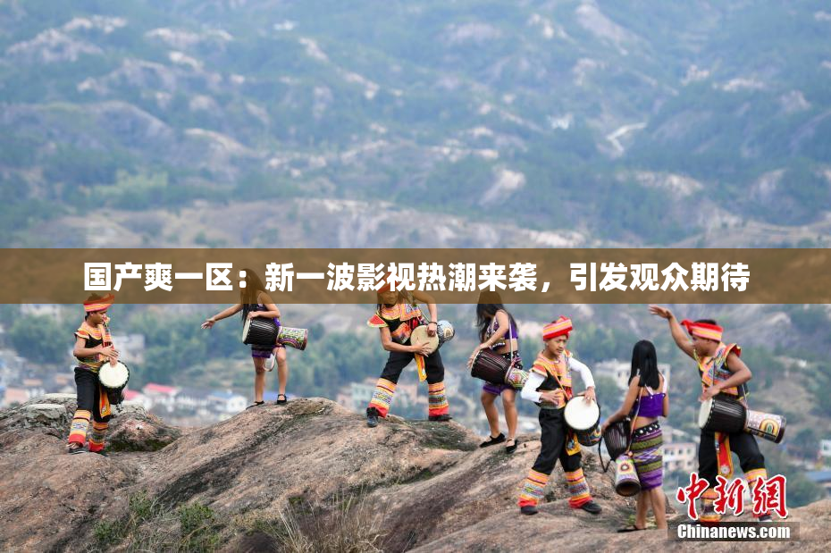 国产爽一区：新一波影视热潮来袭，引发观众期待