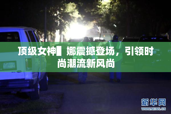 顶级女神▌娜震撼登场，引领时尚潮流新风尚