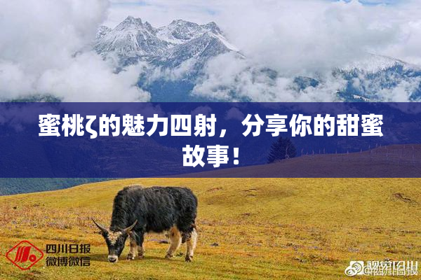 蜜桃ζ的魅力四射，分享你的甜蜜故事！