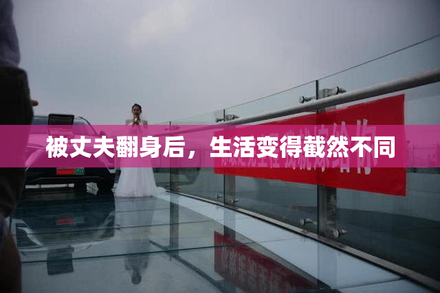 被丈夫翻身后，生活变得截然不同