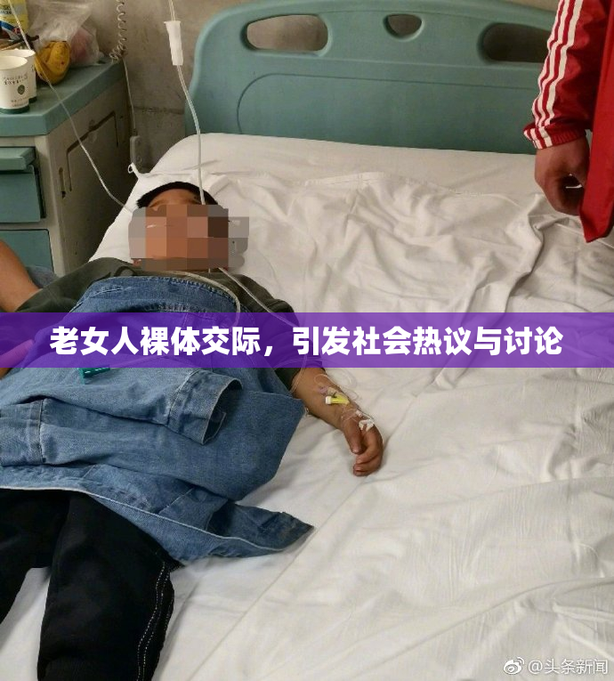 老女人裸体交际，引发社会热议与讨论