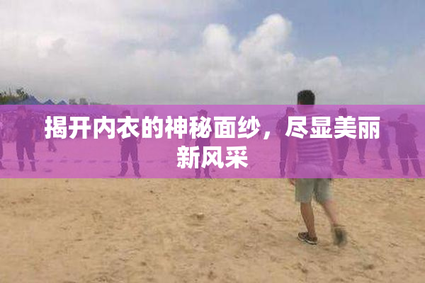 揭开内衣的神秘面纱，尽显美丽新风采