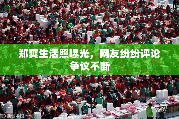 郑爽生活照曝光，网友纷纷评论争议不断